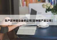 生产区块链设备的公司[区块链产业公司]