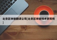 北京区块链翻译公司[北京区块链技术研究院]