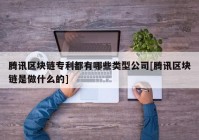 腾讯区块链专利都有哪些类型公司[腾讯区块链是做什么的]