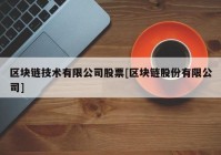 区块链技术有限公司股票[区块链股份有限公司]