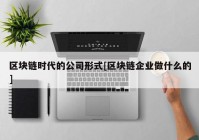 区块链时代的公司形式[区块链企业做什么的]