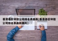 香港各区块链公司排名表最新[香港各区块链公司排名表最新图片]