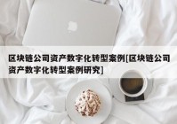 区块链公司资产数字化转型案例[区块链公司资产数字化转型案例研究]