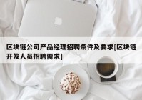 区块链公司产品经理招聘条件及要求[区块链开发人员招聘需求]