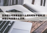 区块链公司需要准备什么资料呢知乎视频[区块链公司需要什么资质]