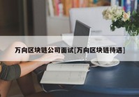 万向区块链公司面试[万向区块链待遇]