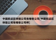 中国航运区块链公司有哪些公司[中国航运区块链公司有哪些公司啊]