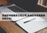 启迪区块链集团江苏公司[启迪区块链是国有控股公司]