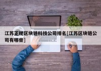 江苏正规区块链科技公司排名[江苏区块链公司有哪些]