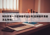 如何开发一个区块链平台公司[区块链开发者怎么挣钱]