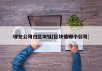 哪些公司归区块链[区块链哪个公司]