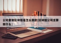 公司里做区块链是怎么做的[区块链公司主要做什么]