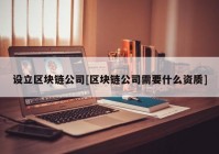 设立区块链公司[区块链公司需要什么资质]