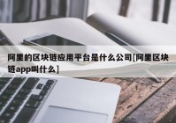 阿里的区块链应用平台是什么公司[阿里区块链app叫什么]