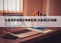 以色列区块链公司排名榜[以色列stk估值]