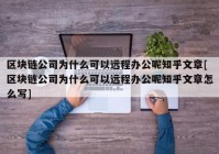 区块链公司为什么可以远程办公呢知乎文章[区块链公司为什么可以远程办公呢知乎文章怎么写]