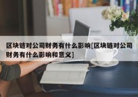 区块链对公司财务有什么影响[区块链对公司财务有什么影响和意义]