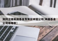 如何注册英国基金发展区块链公司[英国基金公司有哪些]