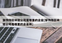 邹传伟区块链公司是哪里的企业[邹传伟区块链公司是哪里的企业啊]