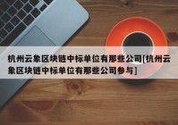 杭州云象区块链中标单位有那些公司[杭州云象区块链中标单位有那些公司参与]