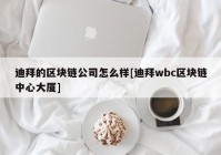 迪拜的区块链公司怎么样[迪拜wbc区块链中心大厦]