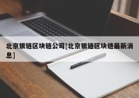 北京银链区块链公司[北京银链区块链最新消息]