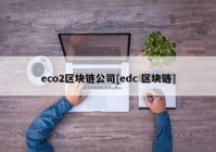 eco2区块链公司[edc 区块链]