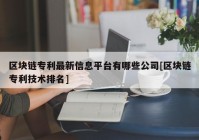 区块链专利最新信息平台有哪些公司[区块链专利技术排名]