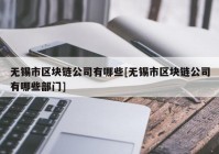 无锡市区块链公司有哪些[无锡市区块链公司有哪些部门]