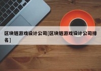 区块链游戏设计公司[区块链游戏设计公司排名]