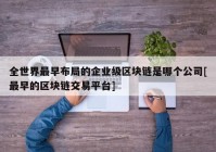 全世界最早布局的企业级区块链是哪个公司[最早的区块链交易平台]