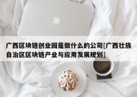 广西区块链创业园是做什么的公司[广西壮族自治区区块链产业与应用发展规划]