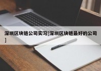 深圳区块链公司实习[深圳区块链最好的公司]