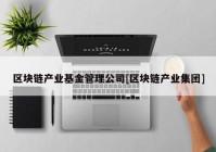 区块链产业基金管理公司[区块链产业集团]